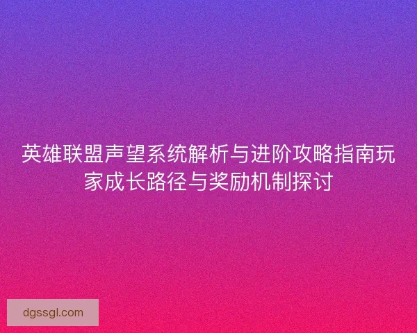 英雄联盟声望系统解析与进阶攻略指南玩家成长路径与奖励机制探讨