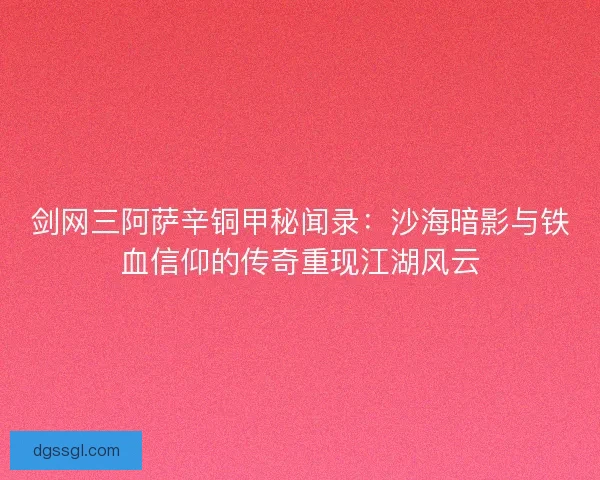 剑网三阿萨辛铜甲秘闻录：沙海暗影与铁血信仰的传奇重现江湖风云